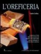 L' oreficeria. La tecnica e l'arte della lavorazione dei metalli e del taglio delle gemme spiegate in modo chiaro e preciso