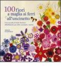 100 fiori a maglia, ai ferri e uncinetto