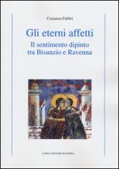 Gli eterni affetti. Il sentimento dipinto tra Bisanzio e Ravenna. Ediz. illustrata