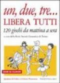 Un, due, tre... libera tutti. 120 giochi da mattina a sera