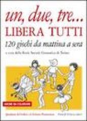 Un, due, tre... libera tutti. 120 giochi da mattina a sera