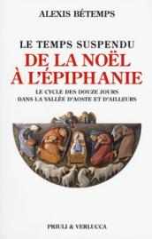 Le temps suspendu. De la Noel à l'Epiphanie. Le cycle des douze jours dans la Vallée d'Aoste et d'ailleurs