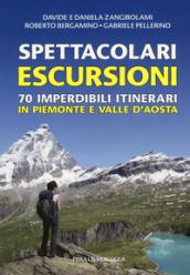 Spettacolari escursioni. 70 imperdibili itinerari in Piemonte e Valle d'Aosta