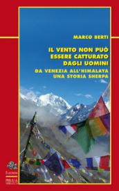 Il vento non può essere catturato dagli uomini. Da Venezia all'Himalaya, una storia sherpa