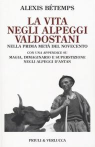 La vita negli alpeggi valdostani nella prima metà del Novecento con una appendice su magia, immaginario e superstizione negli alpeggi d'Antan