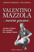 Valentino Mazzola. «...morirò giovane...» Lettere e segreti del capitano del Grande Torino