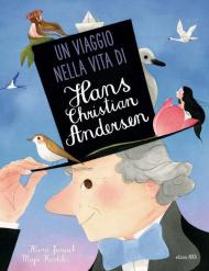 Un viaggio nella vita di Hans Christian Andersen. Ediz. a colori