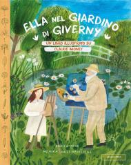 Ella nel giardino di Giverny. Un libro illustrato su Claude Monet