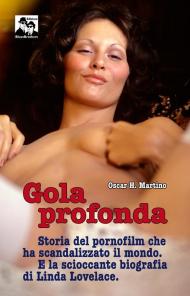 Gola profonda. Storia del pornofilm che ha scandalizzato il mondo. E la scioccante biografia di Linda Lovelace