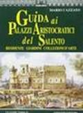 Guida ai palazzi aristocratici del Salento. Residenze, giardini, collezioni d'arte