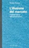 L'illusione del mercato. Il grande inganno delle privatizzazioni