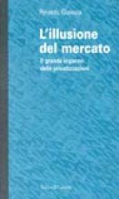 L'illusione del mercato. Il grande inganno delle privatizzazioni