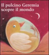 Il pulcino Geremia scopre il mondo. Ediz. illustrata