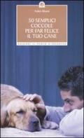 Cinquanta semplici coccole per far felice il tuo cane