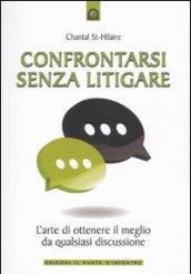 Confrontarsi senza litigare. L'arte di ottenere il meglio da qualsiasi discussione