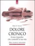 Dolore cronico. Come impedire che controlli la tua vita. Dieci semplici soluzioni