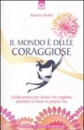 Mondo è delle coraggiose. Guida pratica per donne che vogliono prendere in mano la propria vita (Il)