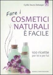 Fare i cosmetici naturali è facile: 100 ricette per lei e per lui (Salute e benessere)