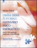 Dimmi dove ti fa male: glossario psicoenergetico. Più di 300 patologie analizzate e decodificate