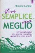 Vivi semplice, vivi meglio. 130 consigli pratici per una vita essenziale, appagante e senza sprechi