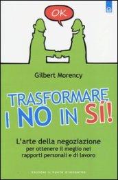 Trasformare i no in sì! L'arte della negoziazione per ottenere il meglio nei rapporti personali e di lavoro