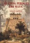 Le città perdute dei maya. La vita, l'arte e le opere di Frederick Catherwood