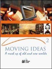 Moving ideas. A mash up of old and new worlds. Per le Scuole superiori. 2.