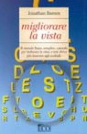 Migliorare la vista. Il metodo Bates semplice, naturale per rieducare la vista e non dover più ricorrere agli occhiali