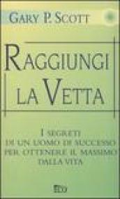 Raggiungi la vetta. I segreti di un uomo di successo per ottenere il massimo dalla vita