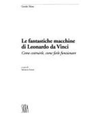 Le fantastiche macchine di Leonardo da Vinci. Come costruirle, come farle funzionare