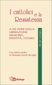 I cattolici e la Resistenza. A 60 anni dalla liberazione: memoria, identità, futuro