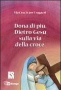 Dona di più. Dietro Gesù sulla via della croce. Ediz. illustrata