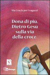 Dona di più. Dietro Gesù sulla via della croce. Ediz. illustrata