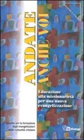 Andate anche voi. Educazione alla missionarietà per una nuova evangelizzazione. Sussidio per la formazione degli evangelizzatori nelle comunità cristiane