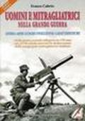 Uomini e mitragliatrici nella grande guerra. Storia, armi, luoghi, evoluzione, caratteristiche. 1.