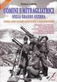 Uomini e mitragliatrici nella grande guerra. Storia, armi, luoghi, evoluzione, caratteristiche. Con CD-ROM. 2.