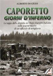 Caporetto. Giorni d'inferno. Le tappe della disfatta del Regio Esercito italiano nelle pagine inedite di un ufficiale di artiglieria