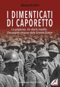 I dimenticati di Caporetto. La prigionia. Un diario inedito. Una pagina rimossa della Grande Guerra