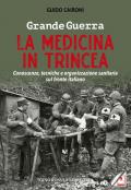 Grande guerra. La medicina in trincea. Conoscenze, tecniche e organizzazione sanitaria sul fronte italiano