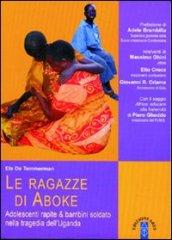 Le ragazze di Aboke. Adolescenti rapite & bambini soldato nella tragedia dell'Uganda