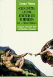 Che cos'è mai l'uomo perché di lui ti ricordi? L'Io, la crisi, la speranza