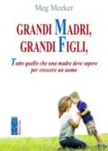 Grandi madri, grandi figli. Tutto quello che una madre deve sapere per crescere un uomo