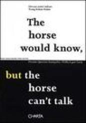 The horse would know, but the horse can't talk. Premio Querini Stampalia-FURLA per l'arte. Catalogo della mostra (Venezia, 2002). Ediz. italiana e inglese