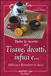 Tutte le ricette per tisane, infusi, decotti e ... Bellezza e benessere in tazza