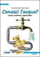 Conosci l'acqua? Usarla, trattarla, risparmiarla