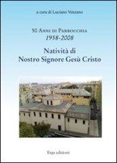 Cinquanta anni di parrocchia 1958-2008. Natività di nostro Signore Gesù Cristo