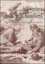 All'ombra della mia bandiera. Diario ed epistolario di guerra