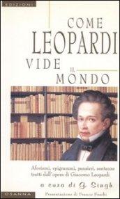 Come Leopardi vide il mondo. Aforismi, epigrammi, pensieri, sentenze tratti dall'opera di Giacomo Leopardi