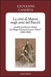 La città di Matera negli anni del Pascoli. Preside professori alunni del Regio Ginnasio-Liceo «Duni» (1882-1884)