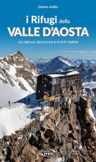 I rifugi della Valle d'Aosta. 152 rifugi, bivacchi e posti tappa